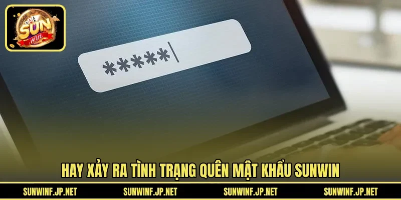 Hay xảy ra tình trạng quên mật khẩu SUNWIN 