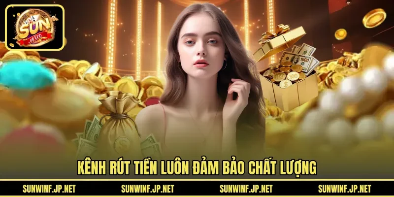 Kênh rút tiền luôn đảm bảo chất lượng 