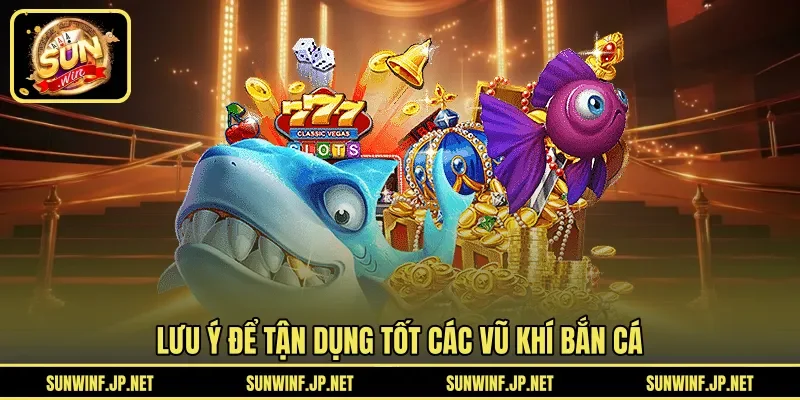Lưu ý để tận dụng tốt các vũ khí bắn cá 