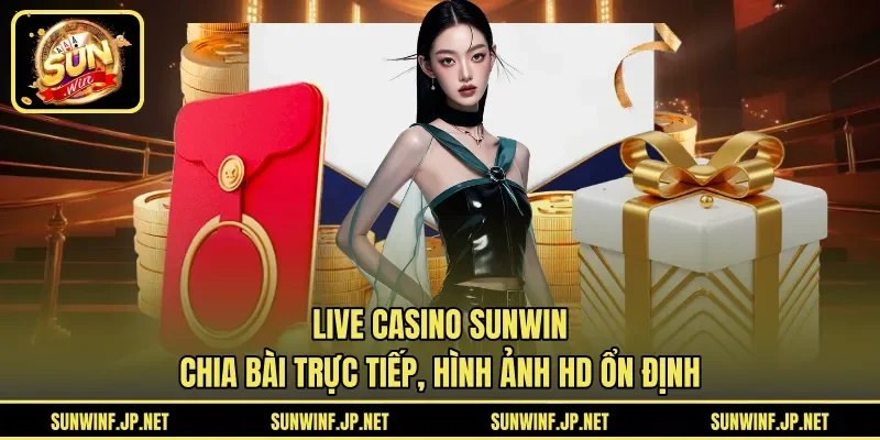 Live Casino Sunwin chia bài trực tiếp, hình ảnh HD ổn định