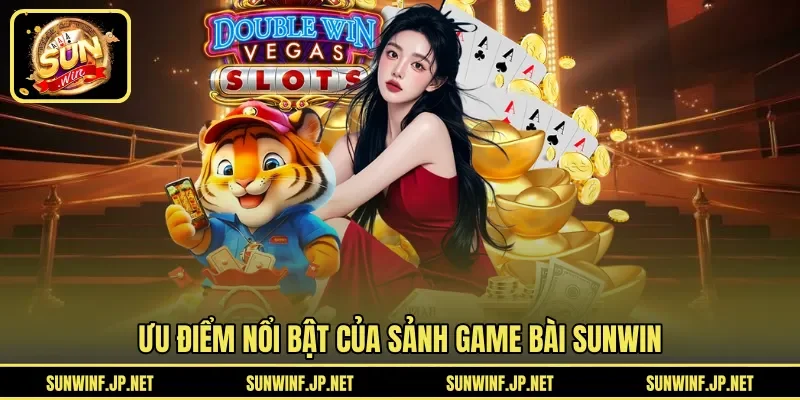 Ưu điểm nổi bật của sảnh Game Bài Sunwin